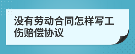 没有劳动合同怎样写工伤赔偿协议