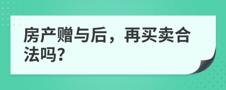 房产赠与后，再买卖合法吗？