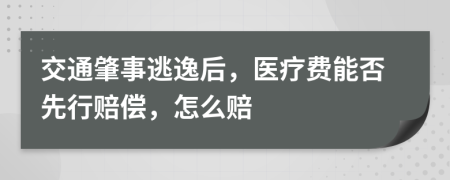 交通肇事逃逸后，医疗费能否先行赔偿，怎么赔