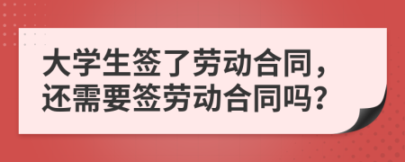 大学生签了劳动合同，还需要签劳动合同吗？