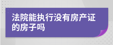 法院能执行没有房产证的房子吗