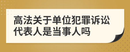 高法关于单位犯罪诉讼代表人是当事人吗