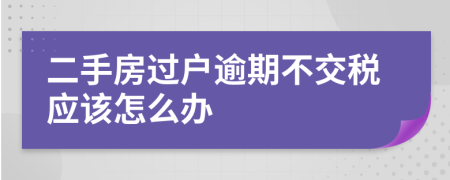 二手房过户逾期不交税应该怎么办