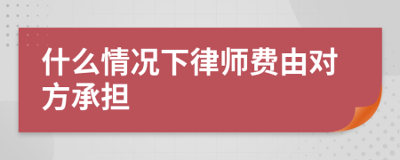 什么情况下律师费由对方承担