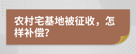 农村宅基地被征收，怎样补偿？