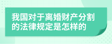 我国对于离婚财产分割的法律规定是怎样的
