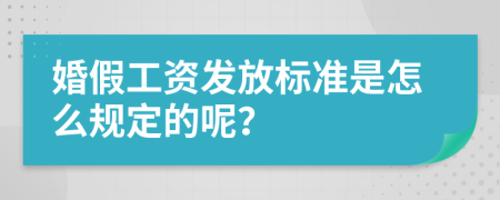 婚假工资发放标准是怎么规定的呢？