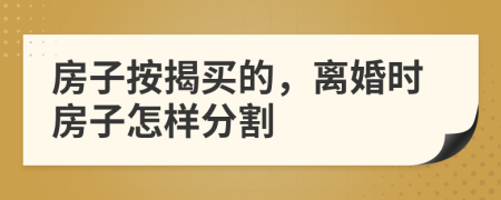 房子按揭买的，离婚时房子怎样分割