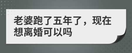 老婆跑了五年了，现在想离婚可以吗
