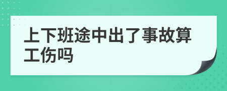 上下班途中出了事故算工伤吗