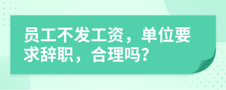 员工不发工资，单位要求辞职，合理吗？