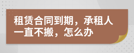 租赁合同到期，承租人一直不搬，怎么办