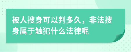 被人搜身可以判多久，非法搜身属于触犯什么法律呢