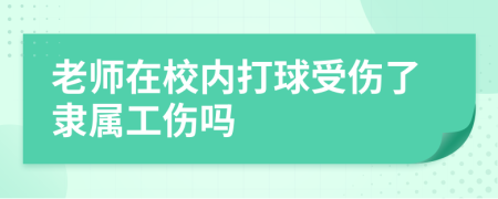 老师在校内打球受伤了隶属工伤吗