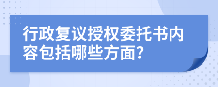 行政复议授权委托书内容包括哪些方面？