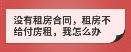 没有租房合同，租房不给付房租，我怎么办