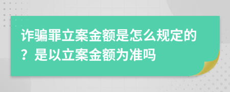 诈骗罪立案金额是怎么规定的？是以立案金额为准吗