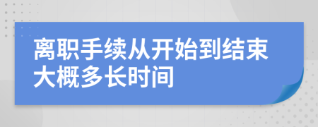 离职手续从开始到结束大概多长时间