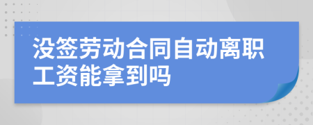 没签劳动合同自动离职工资能拿到吗
