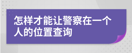 怎样才能让警察在一个人的位置查询