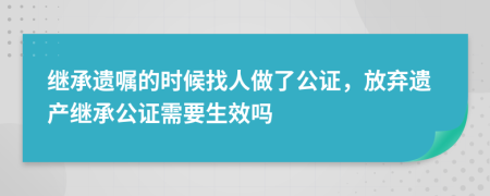 继承遗嘱的时候找人做了公证，放弃遗产继承公证需要生效吗