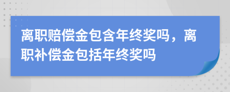 离职赔偿金包含年终奖吗，离职补偿金包括年终奖吗