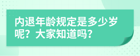 内退年龄规定是多少岁呢？大家知道吗？