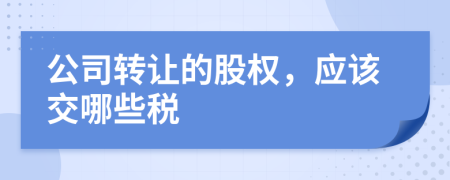 公司转让的股权，应该交哪些税