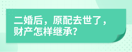 二婚后，原配去世了，财产怎样继承？