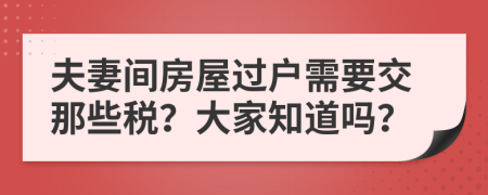 夫妻间房屋过户需要交那些税？大家知道吗？