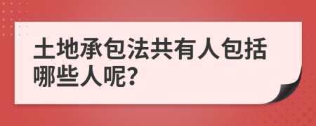 土地承包法共有人包括哪些人呢？