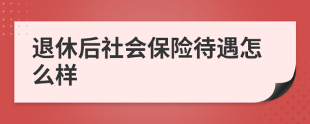 退休后社会保险待遇怎么样