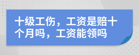 十级工伤，工资是赔十个月吗，工资能领吗