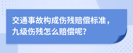 交通事故构成伤残赔偿标准，九级伤残怎么赔偿呢？