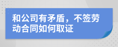 和公司有矛盾，不签劳动合同如何取证