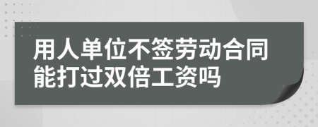 用人单位不签劳动合同能打过双倍工资吗