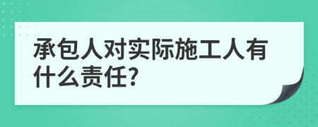 承包人对实际施工人有什么责任?