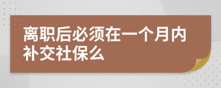 离职后必须在一个月内补交社保么