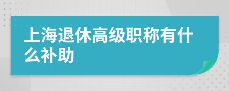 上海退休高级职称有什么补助