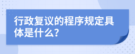 行政复议的程序规定具体是什么？