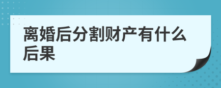 离婚后分割财产有什么后果