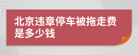 北京违章停车被拖走费是多少钱