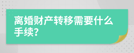 离婚财产转移需要什么手续？