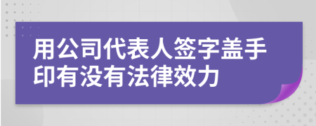 用公司代表人签字盖手印有没有法律效力