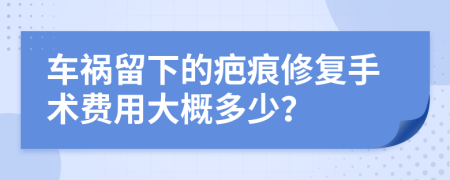 车祸留下的疤痕修复手术费用大概多少？