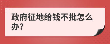 政府征地给钱不批怎么办？