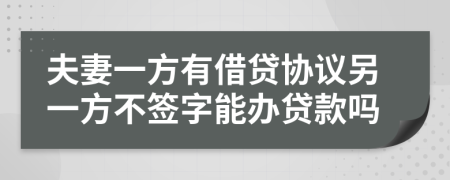 夫妻一方有借贷协议另一方不签字能办贷款吗