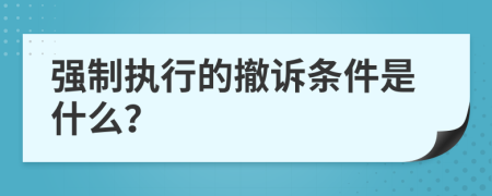 强制执行的撤诉条件是什么？