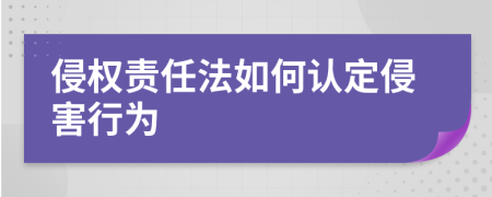 侵权责任法如何认定侵害行为
