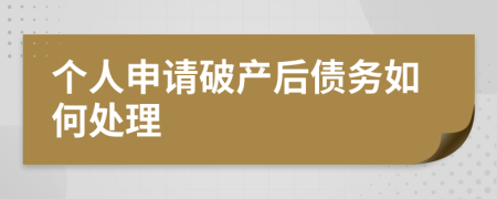 个人申请破产后债务如何处理